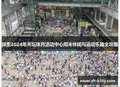 探索2024年天坛体育活动中心周末休闲与运动乐趣全攻略